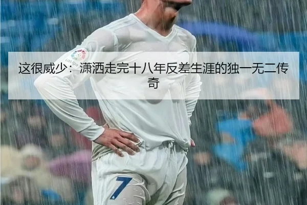 这很威少：潇洒走完十八年反差生涯的独一无二传奇