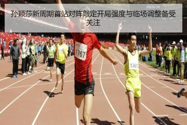 孙颖莎新周期首站对阵敲定开局强度与临场调整备受关注